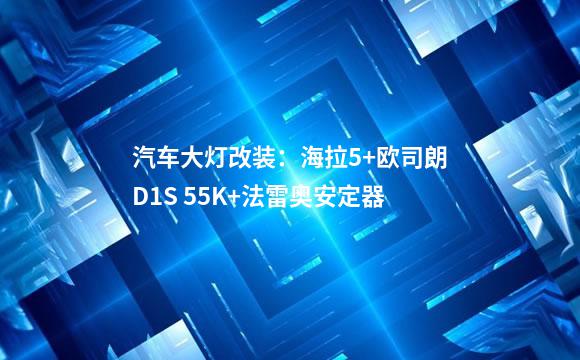 汽车大灯改装：海拉5+欧司朗D1S 55K+法雷奥安定器